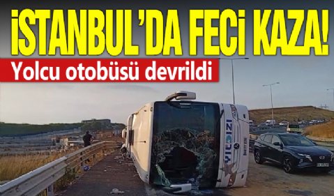 İstanbul'da feci kaza! Yolcu otobüsü devrildi