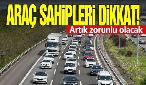 Araç sahipleri dikkat! Artık zorunlu olacak