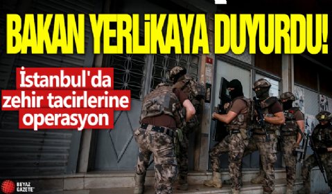 Bakan Yerlikaya duyurdu! İstanbul'da zehir tacirlerine operasyon