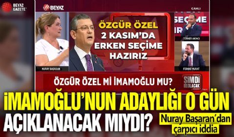 İmamoğlu'nun adaylığı o gün açıklanacak mıydı? Nuray Başaran'dan çarpıcı iddia!