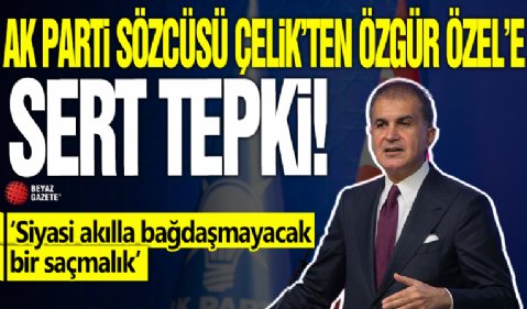 Ömer Çelik'ten Özgür Özel'e sert tepki! 'Siyasi akılla bağdaşmayacak bir saçmalık'