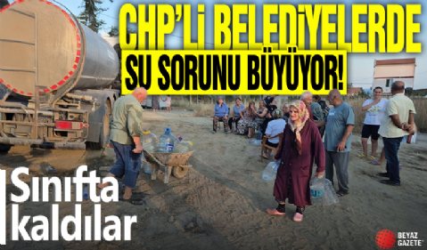 CHP'li belediyelerde su sorunu büyüyor! Sınıfta kaldılar