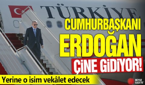 Cumhurbaşkanı Erdoğan Çin’e gidiyor! Yerine o isim vekâlet edecek
