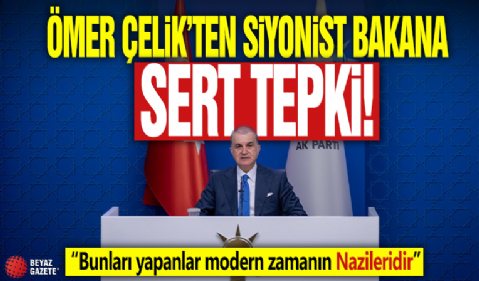 Ömer Çelik'ten Siyonist bakana sert tepki! “Bunları yapanlar modern zamanın Nazileridir”