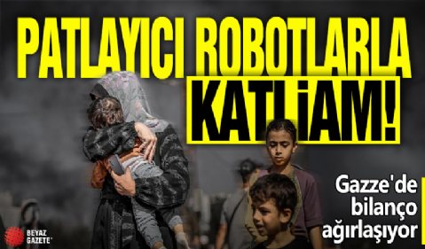 Patlayıcı robotlarla katliam! Gazze'de bilanço ağırlaşıyor