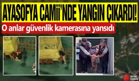 Ayasofya Camii'nde yangın! Güvenlik kamerasına yansıdı