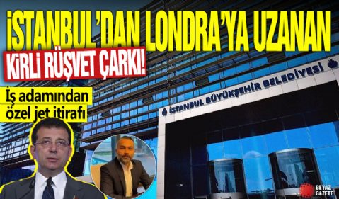 İstanbul'dan Londra'ya uzanan kirli rüşvet çarkı! İş adamından özel jet itirafı