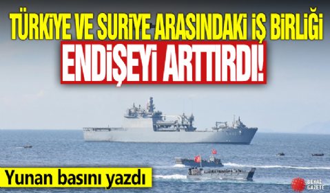 Türkiye ve Suriye arasındaki iş birliği endişeyi arttırdı! Yunan basını yazdı