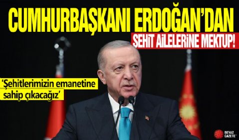 Cumhurbaşkanı Erdoğan'dan şehit ailelerine mektup! 'Şehitlerimizin emanetine sahip çıkacağız'