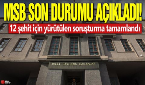 MSB son durumu açıkladı! 12 şehit için yürütülen soruşturma tamamlandı