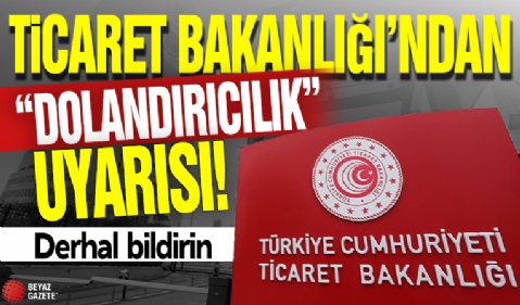 Ticaret Bakanlığı'ndan 'dolandırıcılık' uyarısı! Derhal bildirin