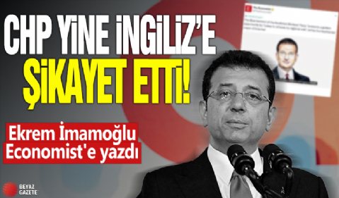 CHP yine İngiliz'e şikayet etti! Ekrem İmamoğlu Economist'e yazdı