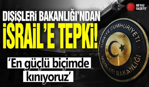 Dışişleri Bakanlığı'ndan İsrail'e tepki! 'En güçlü biçimde kınıyoruz'