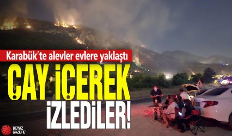 Karabük'te alevler evlere yaklaştı! Çay içerek izlediler