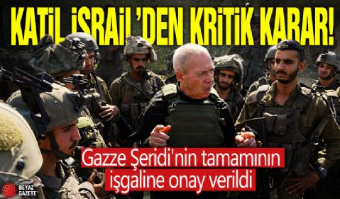 Katil İsrail'den kritik karar! Gazze Şeridi'nin tamamının işgaline onay verildi