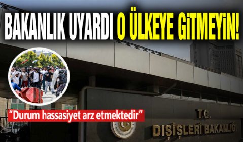 Bakanlık Uyardı! O Ülkeye Gitmeyin...