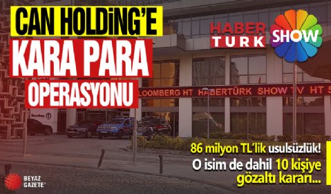 Can Holding'e 'kara para' operasyonu! HaberTürk ve Show TV dahil 121 şirketine el konuldu! Son dakika haberi: Küçükçekmece Başsavcılığ