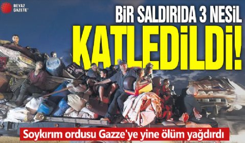 Bir saldırıda 3 nesil katledildi! Soykırım ordusu Gazze'ye yine ölüm yağdırdı