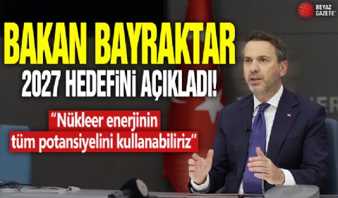 Bakan Bayraktar 2027 hedefini açıkladı! 'Nükleer enerjinin tüm potansiyelini kullanabiliriz'