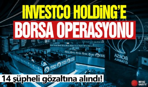 Investco Holding’e borsa operasyonu: 14 şüpheli gözaltında