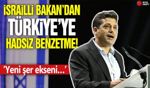 İsrailli bakandan Türkiye'ye hadsiz benzetme! 'Yeni şer ekseni…'