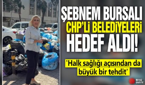 Şebnem Bursalı CHP'li belediyeleri hedef aldı! 'Halk sağlığı açısından da büyük bir tehdit'