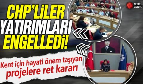 CHP'liler yatırımları engelledi! Kent için hayati önem taşıyan projelere ret kararı