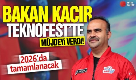 Bakan Kacır Teknofest'te müjdeyi verdi! 2026'da tamamlanacak
