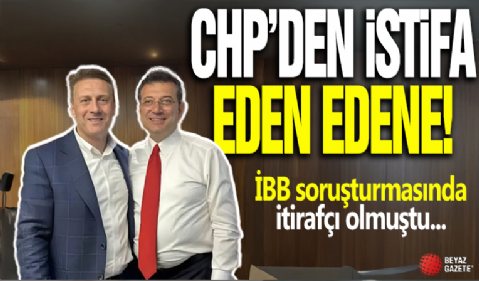 CHP'den istifa eden edene! İBB soruşturmasında itirafçı olmuştu...