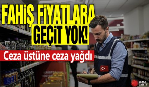 Fahiş fiyatlara geçit yok! Ceza üstüne ceza yağdı