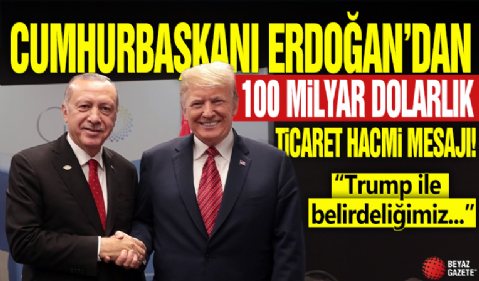 Cumhurbaşkanı Erdoğan'dan 100 milyar dolarlık ticaret hacmi mesajı! 'Trump ile belirlediğimiz...'