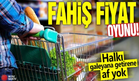 Fahiş fiyat oyunu! Halkı galeyana getirene af yok
