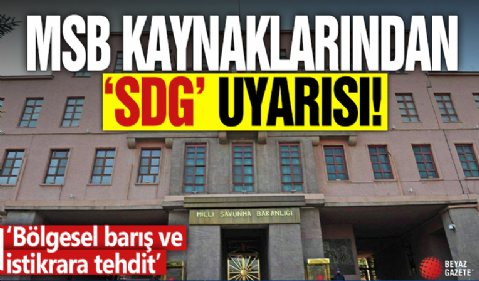 MSB kaynaklarından 'SDG' uyarısı! 'Bölgesel barış ve istikrara tehdit'