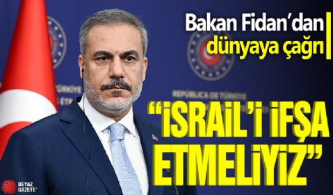 Bakan Fidan'dan dünyaya çağrı! 'İsrail'i ifşa etmeliyiz'