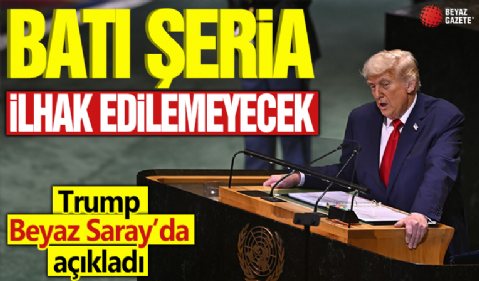 Trump Beyaz Saray'da açıkladı! Batı Şeria ilhak edilmeyecek