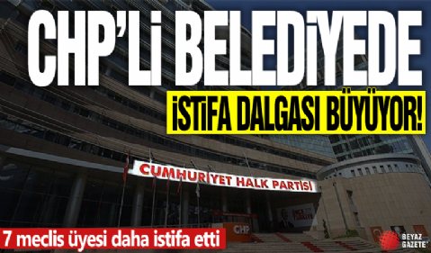CHP'li belediyede istifa dalgası sürüyor! 7 meclis üyesi daha istifa etti