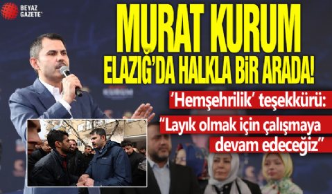 Murat Kurum'dan Elazığ'a 'Hemşehrilik' Teşekkürü!