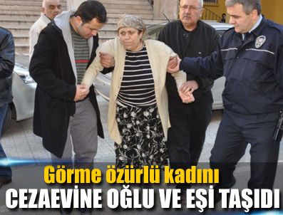 Görme özürlü kadını cezaevine oğlu ve eşi taşıdı