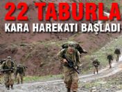 5 ayrı bölgede 22 taburla kara harekatı başlatıldı