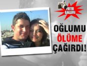 Ayşegül oğlumu ölüme çağırdı