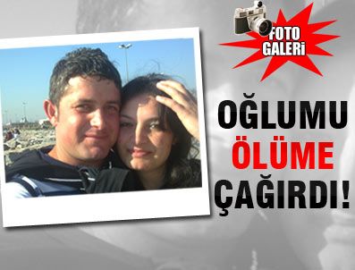 Ayşegül oğlumu ölüme çağırdı