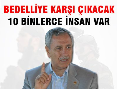 Bedelliye karşı çıkacak 10 binlerce insan var