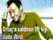 Serdar Ortaç'a saldıran 50 kişi ifade verdi