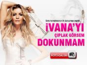 İvana'yı çıplak görsem bile dokunmam
