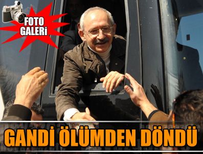 Kılıçdaroğlu ölümden döndü