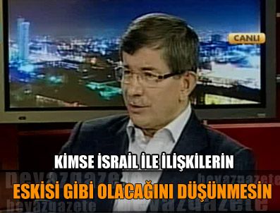 Kimse İsrail ile ilişkilerin eskisi gibi olacağını düşünmesin