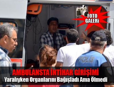 UĞUR UÇAR - Ambulansta intihar girişimi