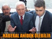 Haberal aniden ölebilir!