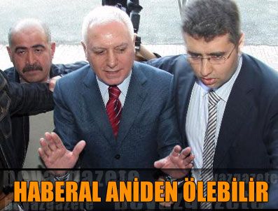 Haberal aniden ölebilir!