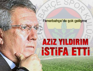 Aziz Yıldırım istifa etti